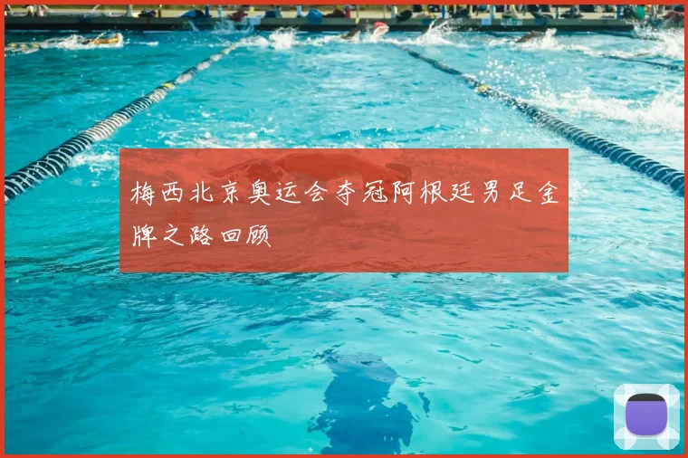 梅西北京奥运会夺冠阿根廷男足金牌之路回顾