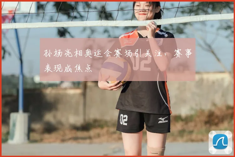 孙杨亮相奥运会赛场引关注，赛事表现成焦点