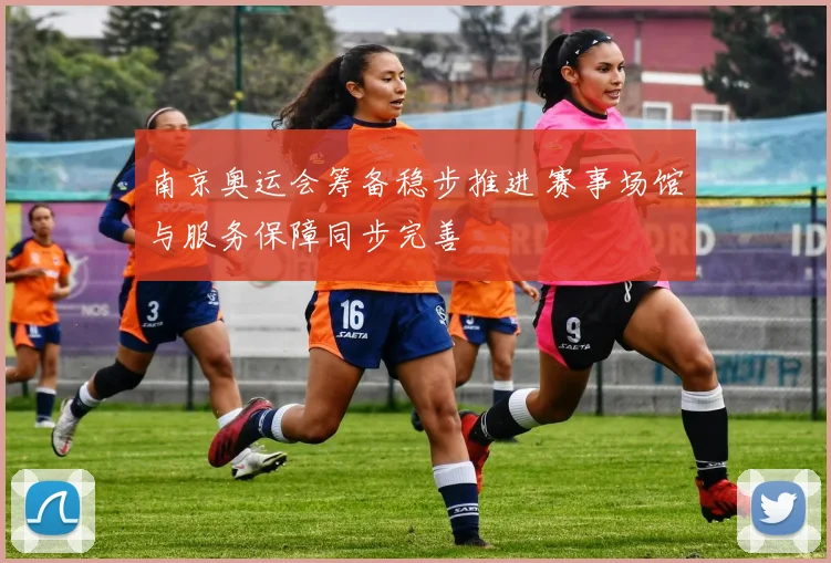 南京奥运会筹备稳步推进 赛事场馆与服务保障同步完善