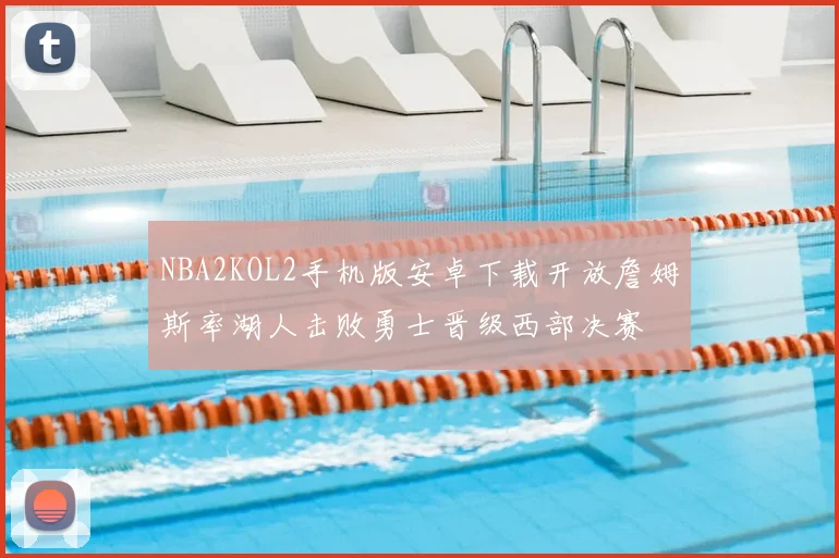 NBA2KOL2手机版安卓下载开放詹姆斯率湖人击败勇士晋级西部决赛