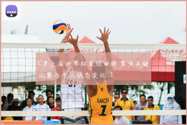 C罗上届世界杯表现回顾 聚焦关键比赛与个人状态变化_1