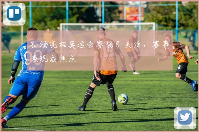 孙杨亮相奥运会赛场引关注，赛事表现成焦点