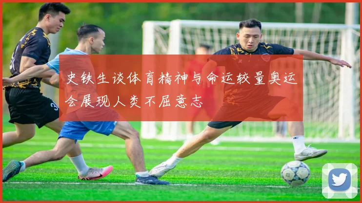 史铁生谈体育精神与命运较量奥运会展现人类不屈意志