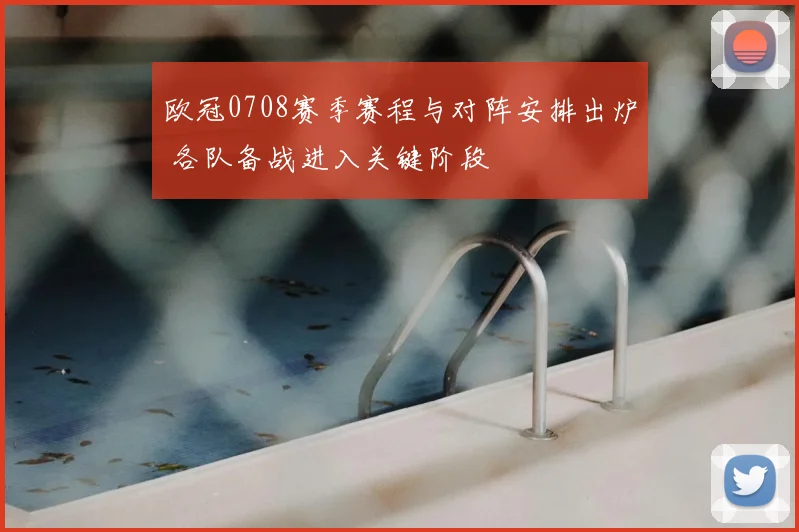 欧冠0708赛季赛程与对阵安排出炉 各队备战进入关键阶段