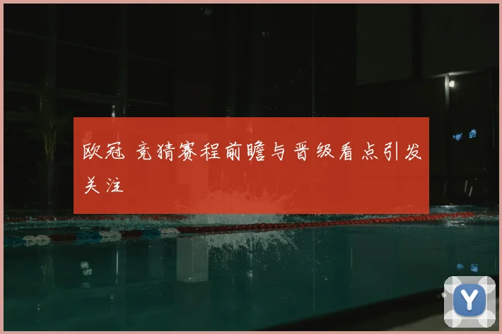 欧冠 竞猜赛程前瞻与晋级看点引发关注