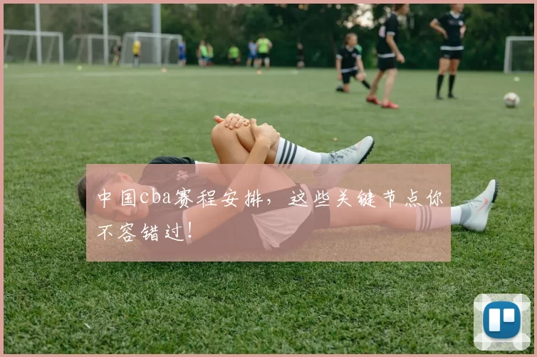 中国cba赛程安排,这些关键节点你不容错过!