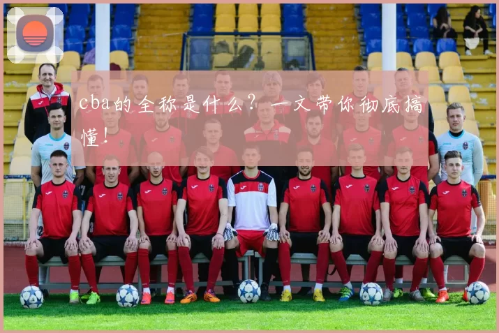 cba的全称是什么？一文带你彻底搞懂！