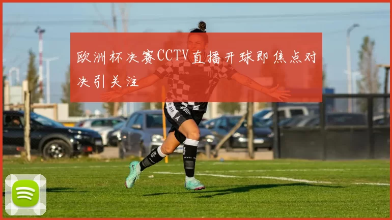 欧洲杯决赛CCTV直播开球即焦点对决引关注