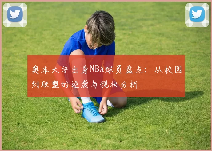 奥本大学出身NBA球员盘点：从校园到联盟的逆袭与现状分析