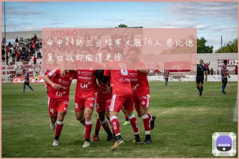 命中24记三分绿军大胜76人 恩比德复出战却输得更惨