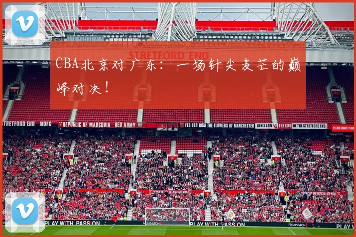 CBA北京对广东：一场针尖麦芒的巅峰对决！