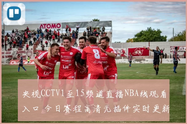 央视CCTV1至15频道直播NBA线观看入口 今日赛程高清无插件实时更新