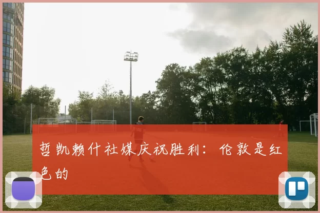 哲凯赖什社媒庆祝胜利：伦敦是红色的❤️
