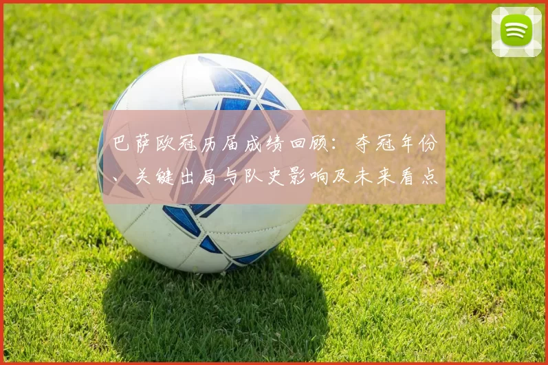 巴萨欧冠历届成绩回顾：夺冠年份、关键出局与队史影响及未来看点