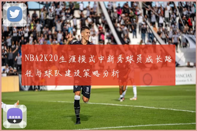 NBA2K20生涯模式中新秀球员成长路径与球队建设策略分析