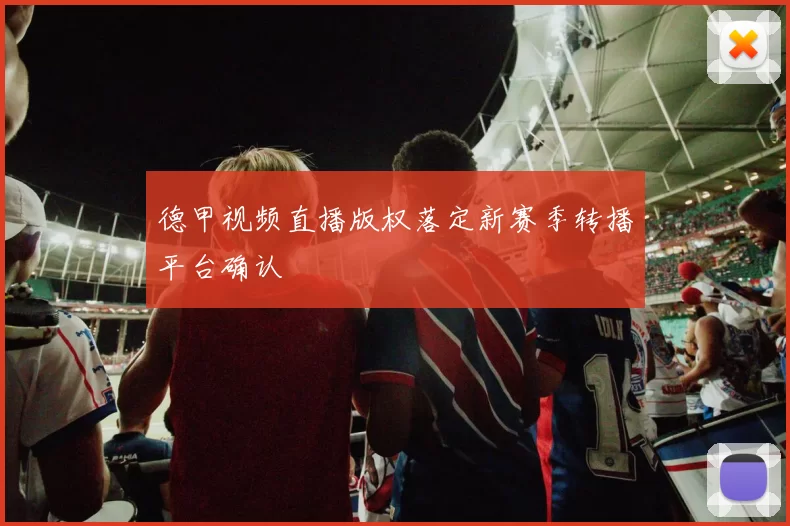 德甲视频直播版权落定新赛季转播平台确认