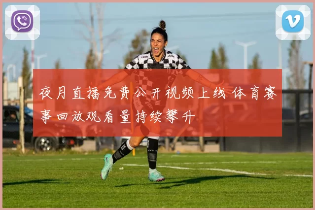 夜月直播免费公开视频上线 体育赛事回放观看量持续攀升