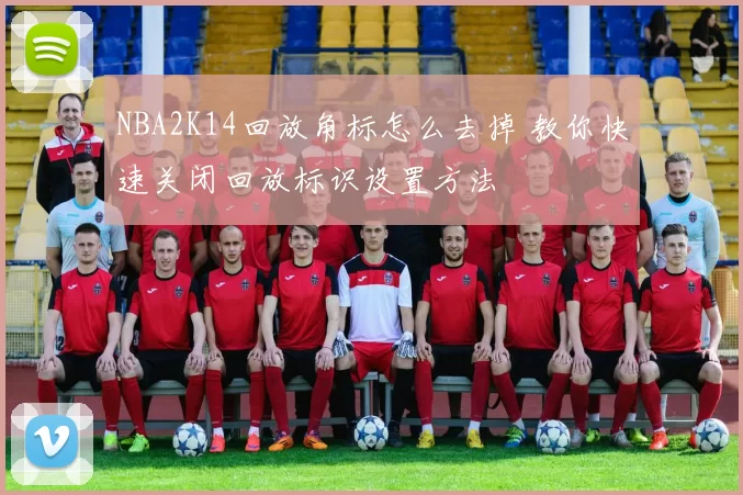 NBA2K14回放角标怎么去掉 教你快速关闭回放标识设置方法