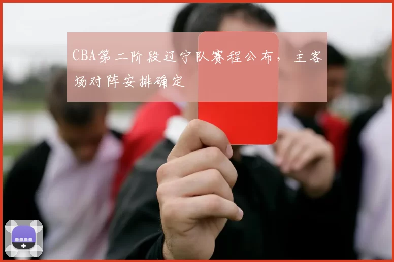 CBA第二阶段辽宁队赛程公布，主客场对阵安排确定