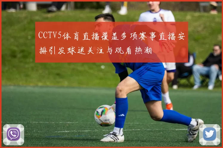 CCTV5体育直播覆盖多项赛事直播安排引发球迷关注与观看热潮