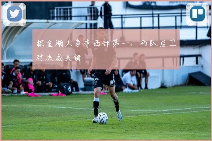 掘金湖人争夺西部第一，两队后卫对决成关键