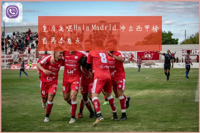 皇马高唱Hala Madrid 冲击西甲榜首再添看点