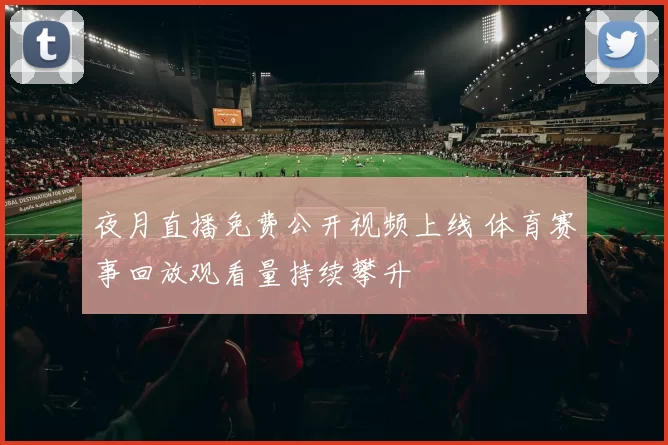 夜月直播免费公开视频上线 体育赛事回放观看量持续攀升
