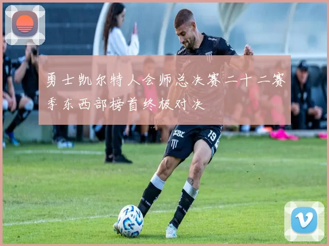 勇士凯尔特人会师总决赛二十二赛季东西部榜首终极对决