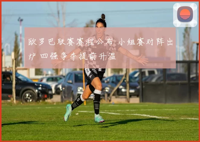 欧罗巴联赛赛程公布 小组赛对阵出炉 四强争夺提前升温