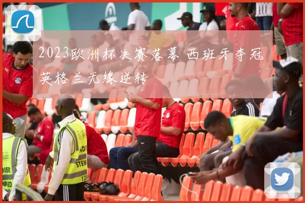 2023欧洲杯决赛落幕 西班牙夺冠 英格兰无缘逆转