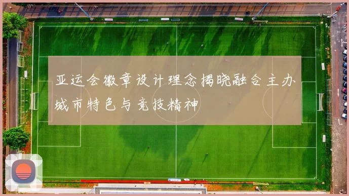 亚运会徽章设计理念揭晓融合主办城市特色与竞技精神