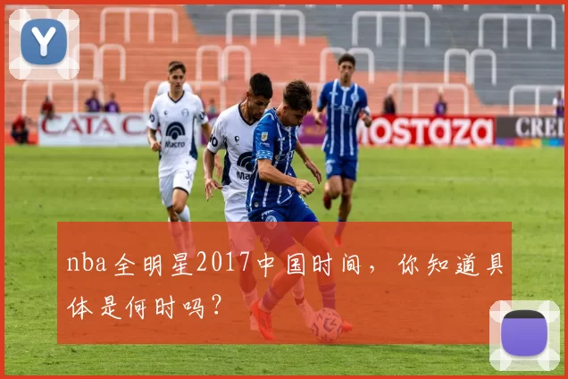 nba全明星2017中国时间，你知道具体是何时吗？