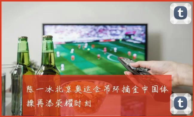 陈一冰北京奥运会吊环摘金中国体操再添荣耀时刻